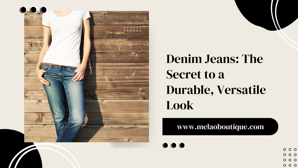 Denim Jeans The Secret to a Durable, Versatile Look Melao Boutique